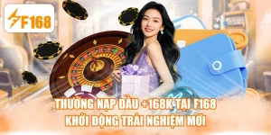 Thưởng Nạp Đầu +168K Tại F168 Khởi Động Trải Nghiệm Mới